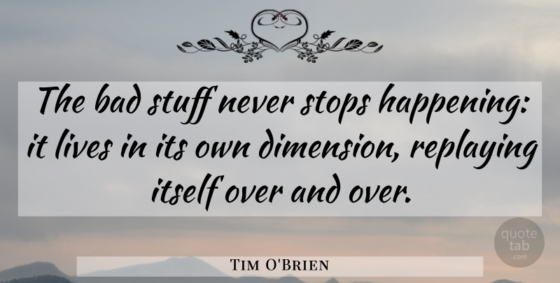 Tim O'Brien Quote About Dimensions, Stuff, Bad Stuff: The Bad Stuff Never Stops...