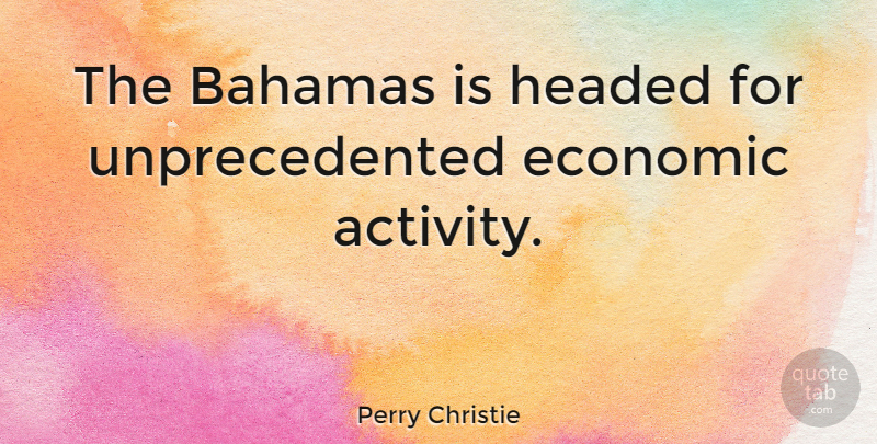 Perry Christie Quote About Bahamas, Economic, Unprecedented: The Bahamas Is Headed For...
