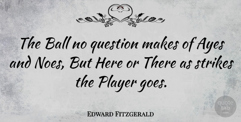 Edward Fitzgerald Quote About Ball, English Poet, Player, Question, Strikes: The Ball No Question Makes...