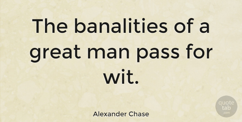 Alexander Chase Quote About American Journalist, Great, Man, Pass: The Banalities Of A Great...