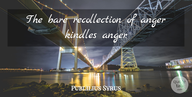 Publilius Syrus Quote About Anger, Kindles, Recollection: The Bare Recollection Of Anger...
