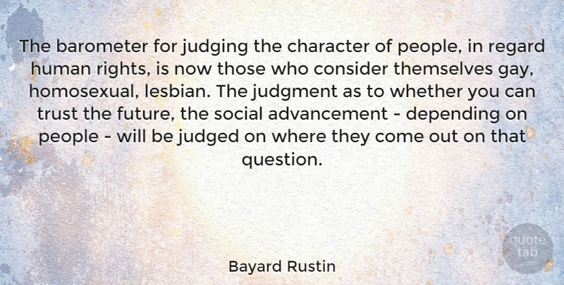 Bayard Rustin Quote About Barometer, Consider, Depending, Future, Human: The Barometer For Judging The...
