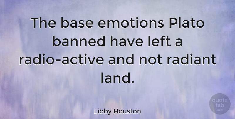 Libby Houston Quote About Plato, Land, Radio: The Base Emotions Plato Banned...