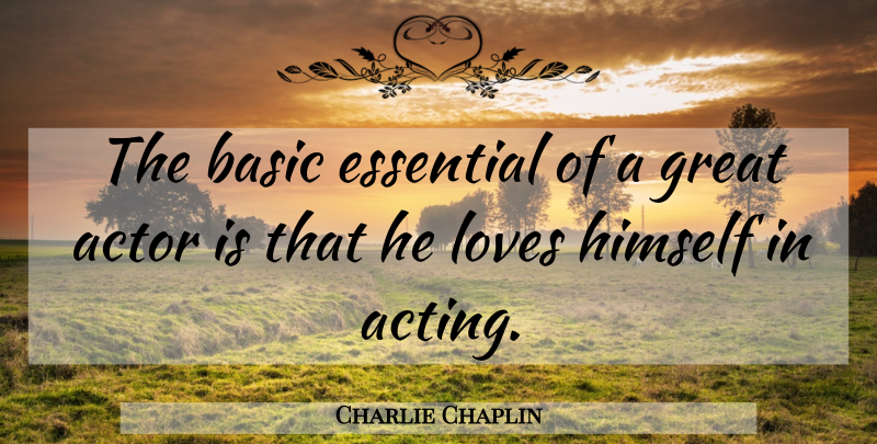 Charlie Chaplin Quote About Acting, Actors, Essentials: The Basic Essential Of A...