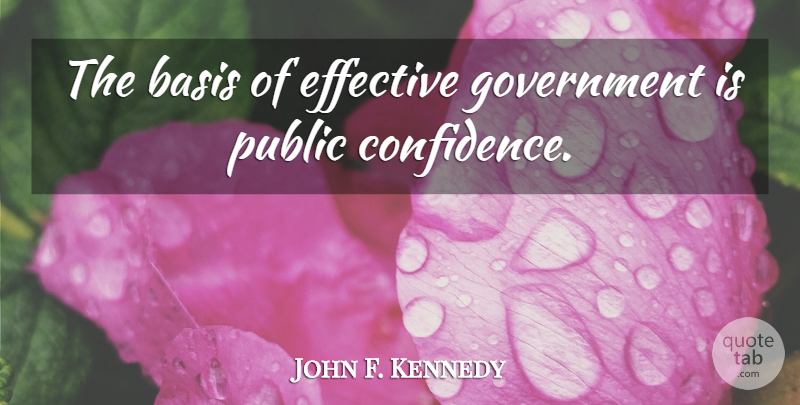 John F. Kennedy Quote About Ethical Standards, Government, Bases: The Basis Of Effective Government...