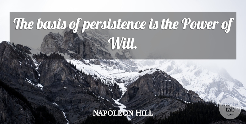 Napoleon Hill Quote About Persistence, Will Power, Bases: The Basis Of Persistence Is...