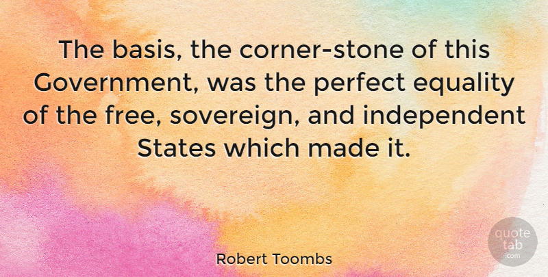 Robert Toombs Quote About Independent, Equality, Government: The Basis The Corner Stone...
