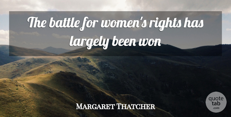Margaret Thatcher Quote About Battle, Largely, Rights, Won: The Battle For Womens Rights...