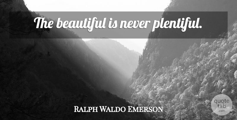 Ralph Waldo Emerson Quote About Beauty, Beautiful, Plentiful: The Beautiful Is Never Plentiful...