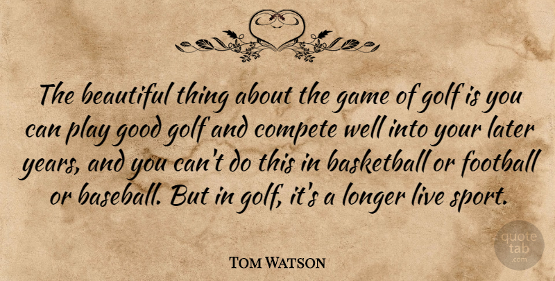Tom Watson Quote About Basketball, Beautiful, Compete, Football, Game: The Beautiful Thing About The...