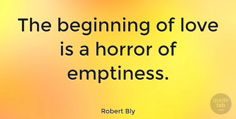 Robert Bly Quote About Love Is, Emptiness, Horror: The Beginning Of Love Is...