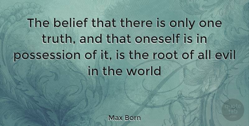 Max Born Quote About Belief, Evil, Oneself, Possession, Root: The Belief That There Is...