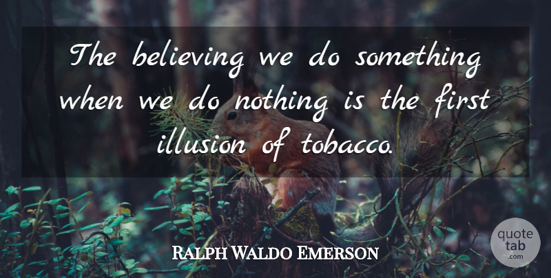 Ralph Waldo Emerson Quote About Believe, Smoking, Firsts: The Believing We Do Something...