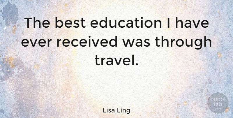 Lisa Ling Quote About Best Education: The Best Education I Have...