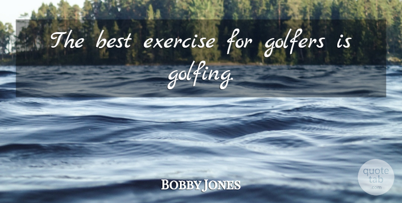 Bobby Jones Quote About Exercise, Golf, Golfers: The Best Exercise For Golfers...