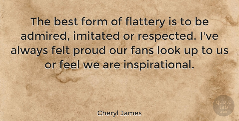 Cheryl James Quote About Looks, Proud, Fans: The Best Form Of Flattery...