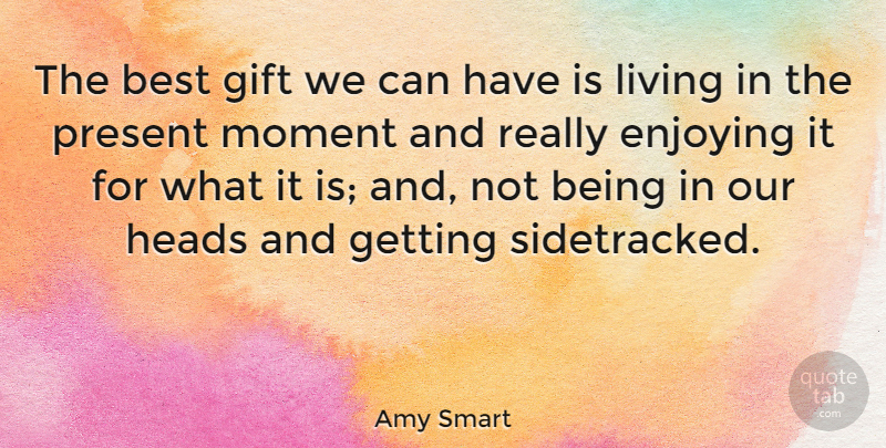 Amy Smart Quote About Moments, Live In The Present, Enjoy: The Best Gift We Can...