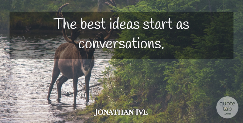 Jonathan Ive Quote About Ideas, Design, Conversation: The Best Ideas Start As...
