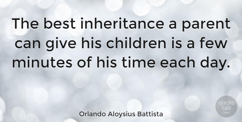 Orlando Aloysius Battista Quote About Best, Children, Few, Minutes, Time: The Best Inheritance A Parent...