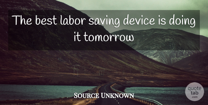 Source Unknown Quote About Best, Device, Labor, Procrastination, Saving: The Best Labor Saving Device...