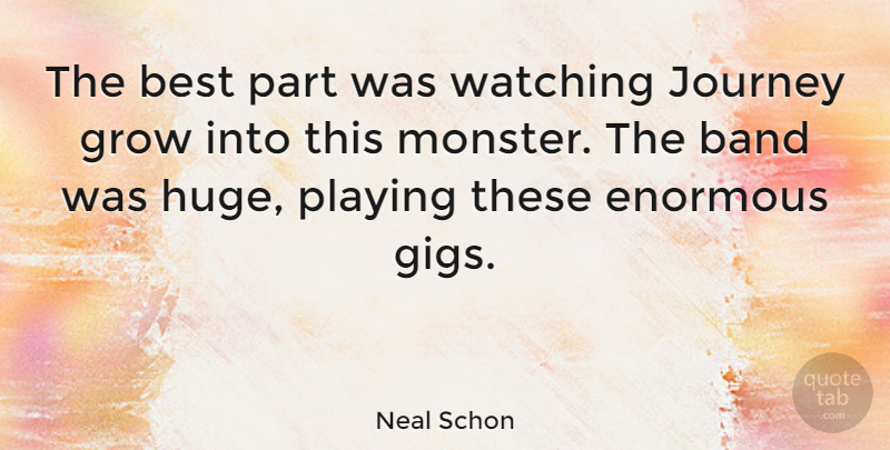 Neal Schon Quote About Journey, Gigs, Monsters: The Best Part Was Watching...