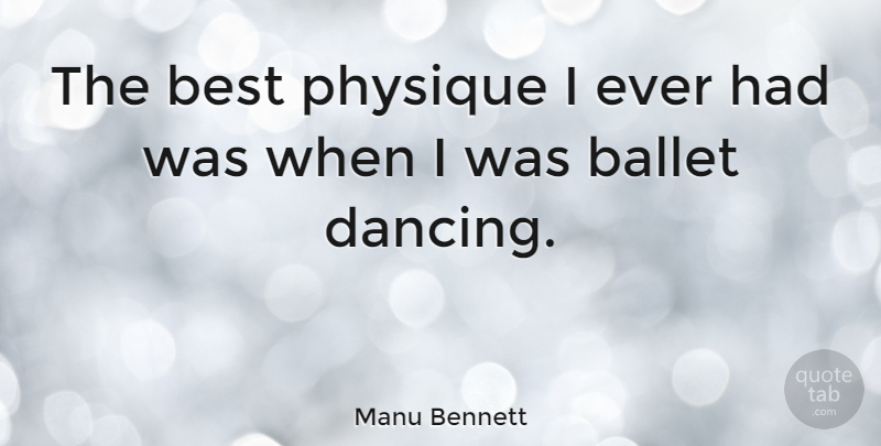 Manu Bennett Quote About Dancing, Ballet, Ballet Dancing: The Best Physique I Ever...
