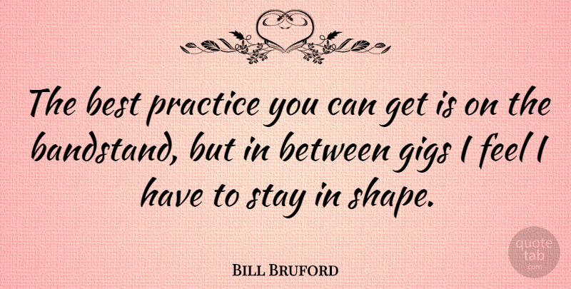 Bill Bruford Quote About Practice, Gigs, Shapes: The Best Practice You Can...