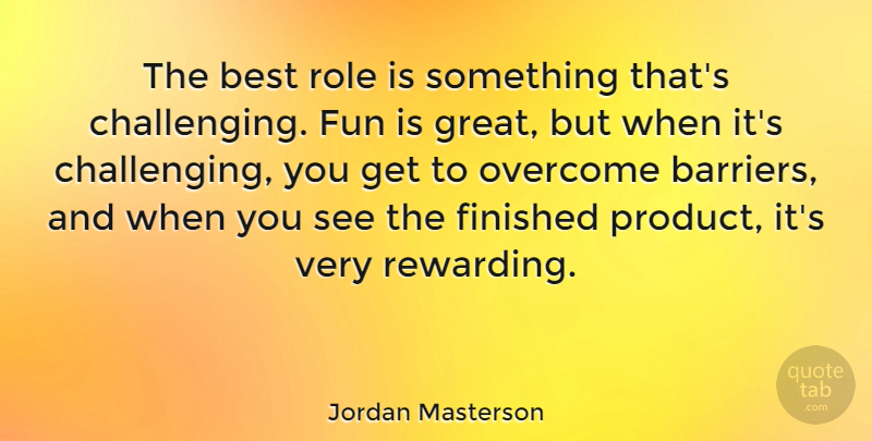 Jordan Masterson Quote About Best, Finished, Fun, Great, Overcome: The Best Role Is Something...