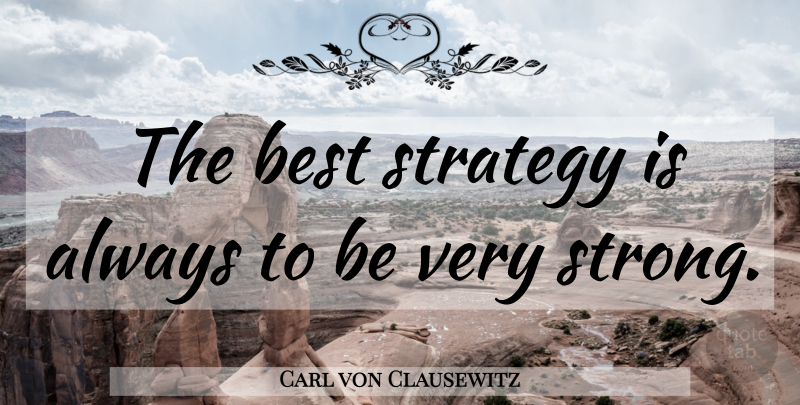 Carl von Clausewitz Quote About Strong, Strategy, Very Strong: The Best Strategy Is Always...