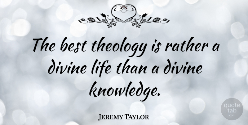 Jeremy Taylor Quote About Divine, Theology, Divine Life: The Best Theology Is Rather...