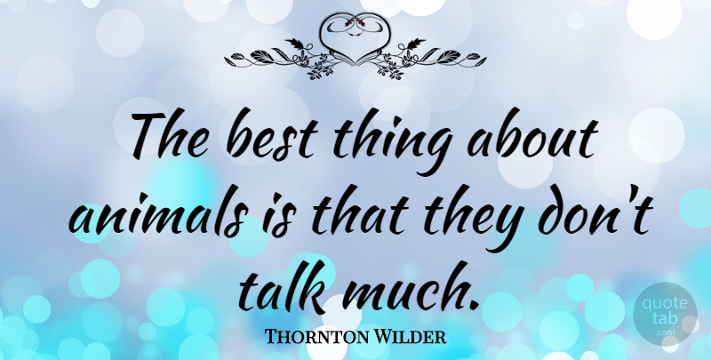 Thornton Wilder Quote About American Novelist, Animals, Best: The Best Thing About Animals...