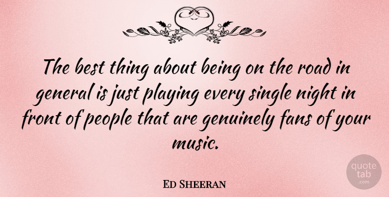 Ed Sheeran Quote About Best, Fans, Front, General, Genuinely: The Best Thing About Being...