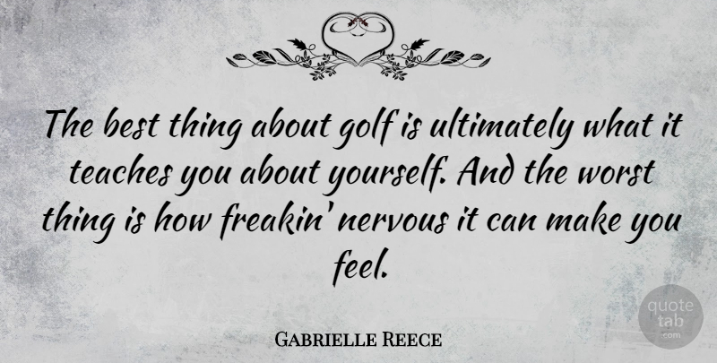 Gabrielle Reece Quote About Golf, Nervous, About Yourself: The Best Thing About Golf...