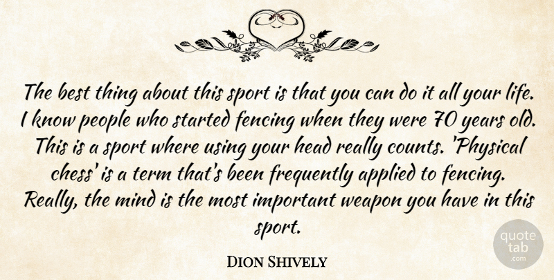 Dion Shively Quote About Applied, Best, Fencing, Frequently, Head: The Best Thing About This...