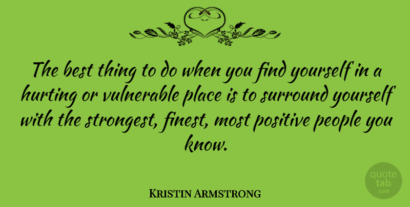 Kristin Armstrong Quote About Hurt, People, Finding Yourself: The Best Thing To Do...