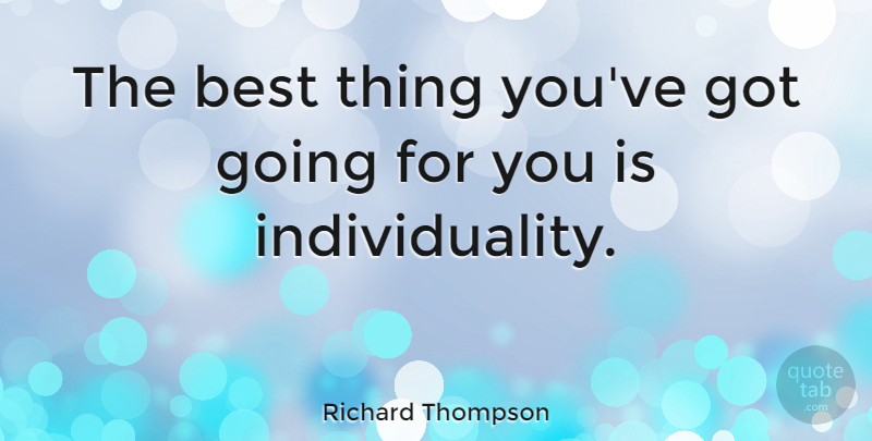 Richard Thompson Quote About Individuality, Individualism, Best Things: The Best Thing Youve Got...