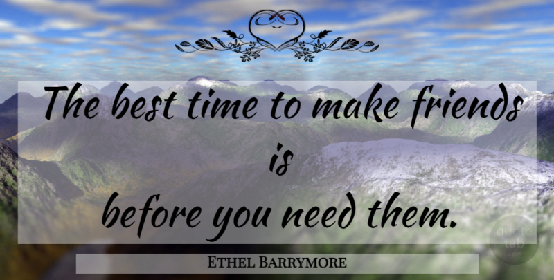 Ethel Barrymore Quote About Friendship, True Friend, Funny Best Friend: The Best Time To Make...