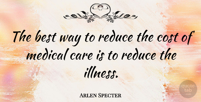 Arlen Specter Quote About Cost, Care, Way: The Best Way To Reduce...