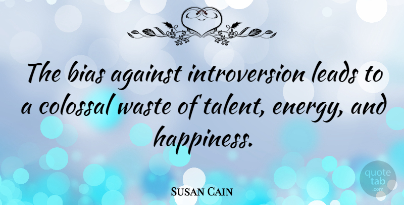 Susan Cain Quote About Waste, Energy, Talent: The Bias Against Introversion Leads...