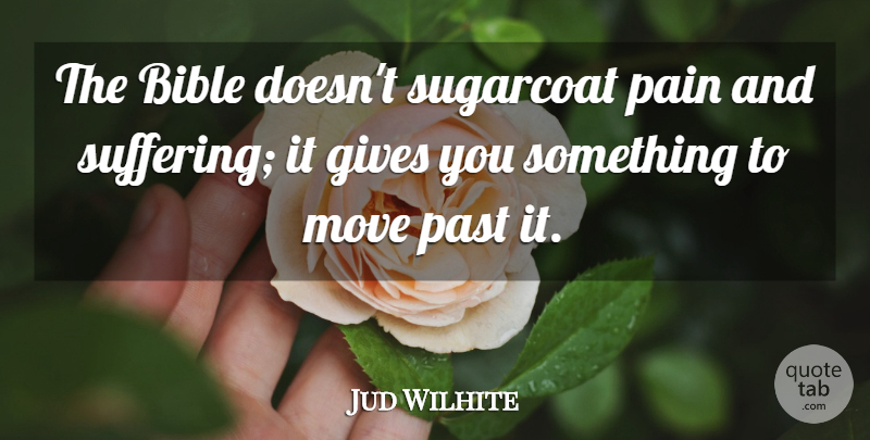 Jud Wilhite Quote About Pain, Moving, Past: The Bible Doesnt Sugarcoat Pain...