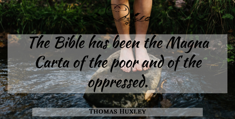 Thomas Huxley Quote About Poor, Magna Carta, Oppressed: The Bible Has Been The...