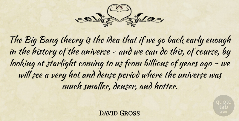 David Gross Quote About Bang, Billions, Coming, Dense, Early: The Big Bang Theory Is...