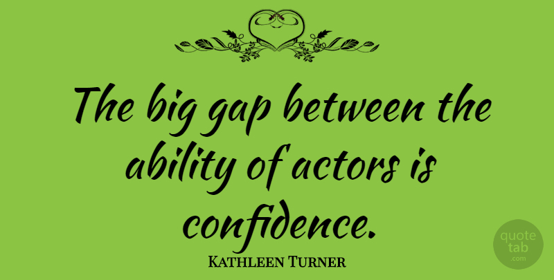 Kathleen Turner Quote About Confidence, Actors, Gaps: The Big Gap Between The...