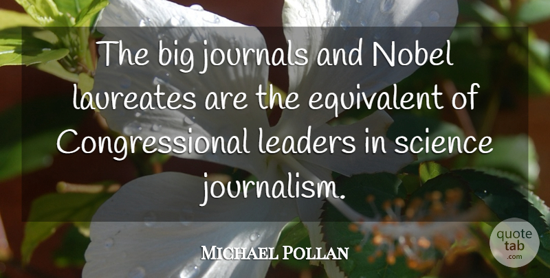 Michael Pollan Quote About Leader, Journalism, Bigs: The Big Journals And Nobel...