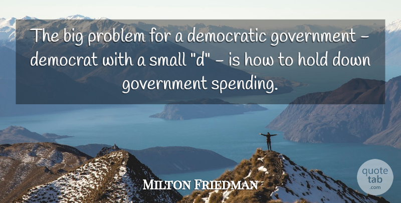 Milton Friedman Quote About Government, Problem, Bigs: The Big Problem For A...