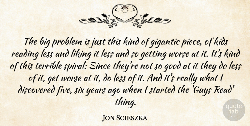 Jon Scieszka Quote About Discovered, Gigantic, Good, Kids, Less: The Big Problem Is Just...