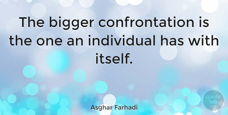 Asghar Farhadi Quote About Individual, Bigger, Confrontation: The Bigger Confrontation Is The...