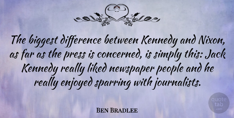 Ben Bradlee Quote About Differences, People, Newspapers: The Biggest Difference Between Kennedy...