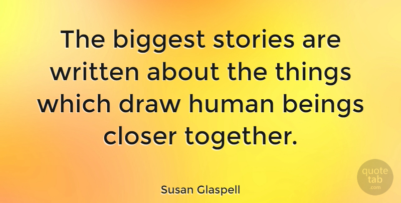 Susan Glaspell Quote About Biggest, Closer, Human, Stories, Written: The Biggest Stories Are Written...