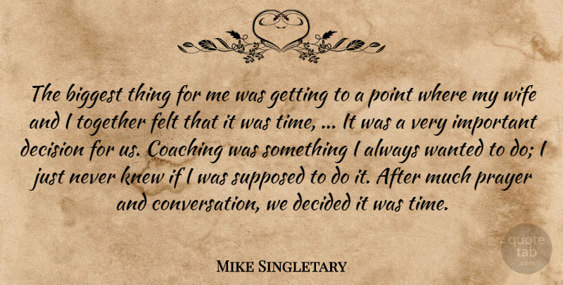 Mike Singletary Quote About Biggest, Coaching, Decided, Decision, Felt: The Biggest Thing For Me...